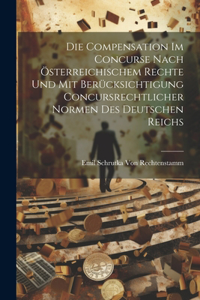 Compensation Im Concurse Nach Österreichischem Rechte Und Mit Berücksichtigung Concursrechtlicher Normen Des Deutschen Reichs