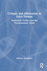 Critique and Affirmation in Erich Fromm: Humanistic Politics and the Psychoanalytic Clinic