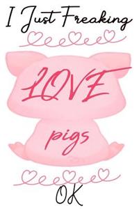 I Just Freaking Love Pigs OK