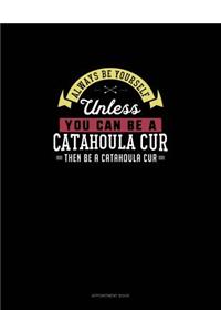 Always Be Yourself Unless You Can Be A Catahoula Cur Then Be A Catahoula Cur