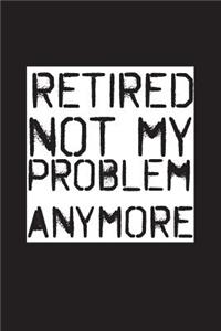 Retired Not My Problem Anymore