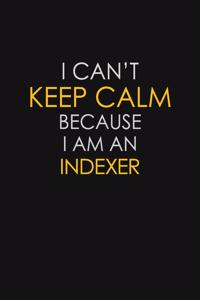 I Can't Keep Calm Because I Am An Indexer