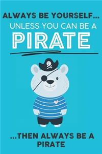 Always Be Your Self Unless You Can Be A Pirate Then Always Be A Pirate