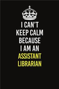 I Can�t Keep Calm Because I Am An Assistant Librarian