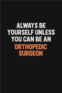 Always Be Yourself Unless You Can Be An Orthopedic surgeon