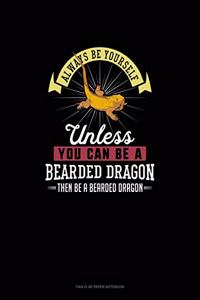 Always Be Yourself Unless You Can Be A Bearded Dragon Then Be A Bearded Dragon