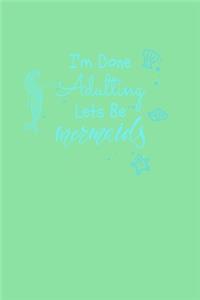 I'm Done Adulting Let's Be Mermaids
