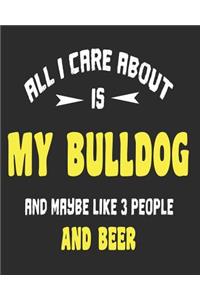 All I Care About Is My Bulldog And Maybe Like 3 People and Beer