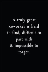 Truly Great Coworker Is Hard To Find, Difficult To Part With & Impossible To Forget.