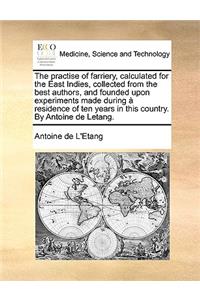 Practise of Farriery, Calculated for the East Indies, Collected from the Best Authors, and Founded Upon Experiments Made During a Residence of Ten Years in This Country. by Antoine de Letang.