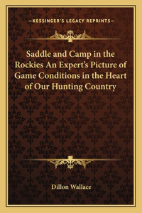 Saddle and Camp in the Rockies An Expert's Picture of Game Conditions in the Heart of Our Hunting Country