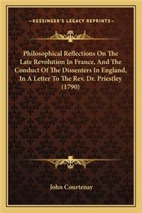 Philosophical Reflections On The Late Revolution In France, And The Conduct Of The Dissenters In England, In A Letter To The Rev. Dr. Priestley (1790)