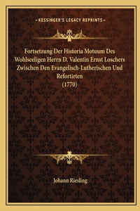Fortsetzung Der Historia Motuum Des Wohlseeligen Herrn D. Valentin Ernst Loschers Zwischen Den Evangelisch-Lutherischen Und Refortirten (1770)