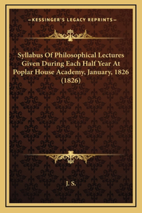 Syllabus Of Philosophical Lectures Given During Each Half Year At Poplar House Academy, January, 1826 (1826)