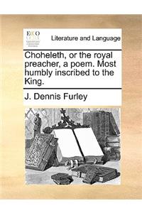 Choheleth, or the Royal Preacher, a Poem. Most Humbly Inscribed to the King.