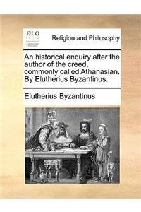 An Historical Enquiry After the Author of the Creed, Commonly Called Athanasian. by Elutherius Byzantinus.