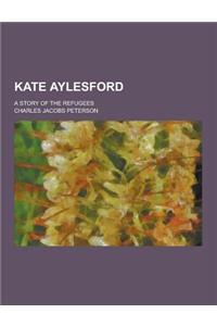 Kate Aylesford; A Story of the Refugees