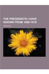 The Presidents I Have Known from 1860-1918