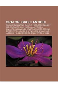 Oratori Greci Antichi: Isocrate, Demostene, Callicle, Protagora, Gorgia, Iseo, Trasimaco, Lisia, Prodico, Antifonte Di Ramnunte, Alcidamante