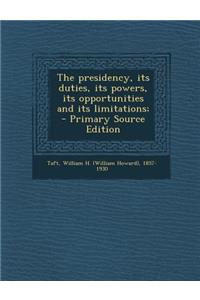 Presidency, Its Duties, Its Powers, Its Opportunities and Its Limitations;