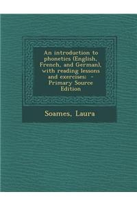 An Introduction to Phonetics (English, French, and German), with Reading Lessons and Exercises;