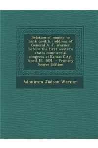 Relation of Money to Bank Credits: Address of General A. J. Warner Before the First Western States Commercial Congress at Kansas City, April 16, 1891