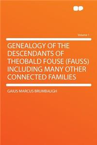 Genealogy of the Descendants of Theobald Fouse (Fauss) Including Many Other Connected Families Volume 1