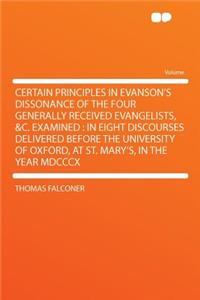 Certain Principles in Evanson's Dissonance of the Four Generally Received Evangelists, &c. Examined: In Eight Discourses Delivered Before the University of Oxford, at St. Mary's, in the Year MDCCCX