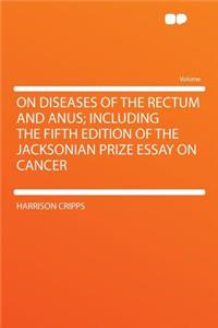 On Diseases of the Rectum and Anus; Including the Fifth Edition of the Jacksonian Prize Essay on Cancer