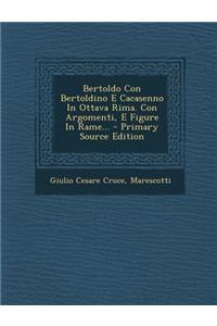 Bertoldo Con Bertoldino E Cacasenno in Ottava Rima. Con Argomenti, E Figure in Rame...