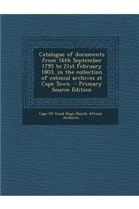 Catalogue of Documents from 16th September 1795 to 21st February 1803, in the Collection of Colonial Archives at Cape Town - Primary Source Edition