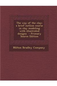 The Way of the Clay; A Brief Outline Course in Clay Modeling with Illustrated Designs