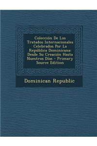 Coleccion de Los Tratados Internacionales Celebrados Por La Republica Dominicana: Desde Su Creacion Hasta Nuestros Dias - Primary Source Edition