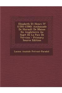 Elisabeth Et Henri IV (1595-1598): Ambassade de Hurault de Maisse En Angleterre Au Sujet de La Paix de Vervins - Primary Source Edition