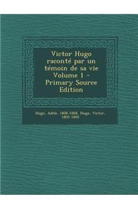 Victor Hugo Raconte Par Un Temoin de Sa Vie Volume 1