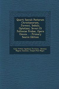 Quarti Saeculi Poetarum Christianorum, Juvenci, Sedulii, Optatiani, Severi Et Faltoniae Probae, Opera Omnia...