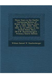 Three Years in the Pacific: Containing Notices of Brazil, Chile, Bolivia, Peru, &C. in 1831, 1832, 1833, 1834, by an Officer in the United States' Navy [W.S.W. Ruschenberger].