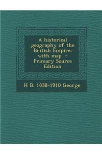 A Historical Geography of the British Empire; With Map