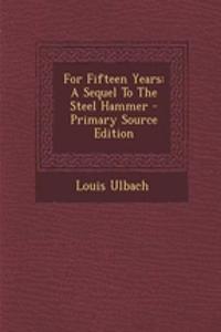 For Fifteen Years: A Sequel to the Steel Hammer - Primary Source Edition
