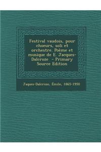 Festival vaudois, pour choeurs, soli et orchestre. Poème et musique de E. Jacques-Dalcroze