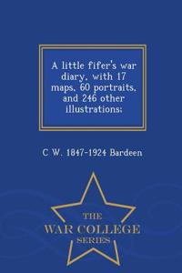 Little Fifer's War Diary, with 17 Maps, 60 Portraits, and 246 Other Illustrations; - War College Series