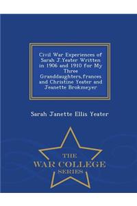Civil War Experiences of Sarah J.Yeater Written in 1906 and 1910 for My Three Granddaughters, Frances and Christine Yeater and Jeanette Brokmeyer - War College Series