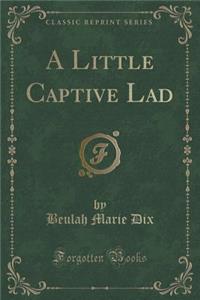 A Little Captive Lad (Classic Reprint)