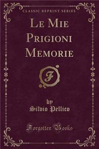 Le Mie Prigioni Memorie (Classic Reprint)