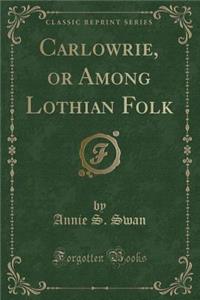 Carlowrie, or Among Lothian Folk (Classic Reprint)
