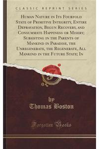 Human Nature in Its Fourfold State of Primitive Integrity, Entire Depravation, Begun Recovery, and Consummate Happiness or Misery; Subsisting in the P