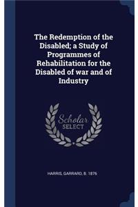 The Redemption of the Disabled; A Study of Programmes of Rehabilitation for the Disabled of War and of Industry