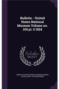 Bulletin - United States National Museum Volume No. 104 PT. 5 1924