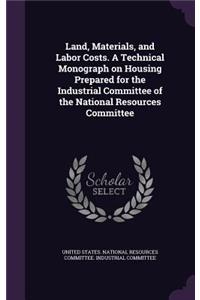 Land, Materials, and Labor Costs. A Technical Monograph on Housing Prepared for the Industrial Committee of the National Resources Committee