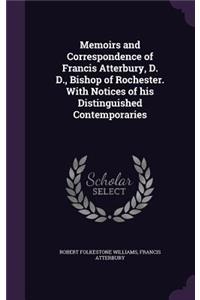 Memoirs and Correspondence of Francis Atterbury, D. D., Bishop of Rochester. With Notices of his Distinguished Contemporaries